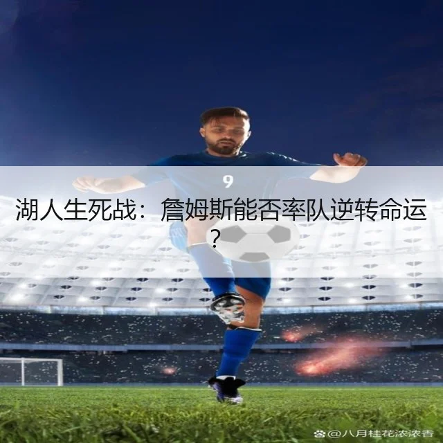 湖人生死战：詹姆斯能否率队逆转命运？