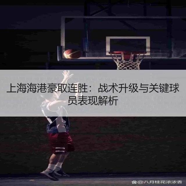 上海海港豪取连胜:战术升级与关键球员表现解析